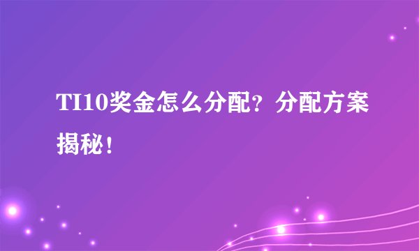 TI10奖金怎么分配？分配方案揭秘！