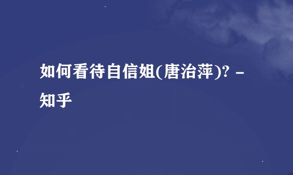 如何看待自信姐(唐治萍)? - 知乎