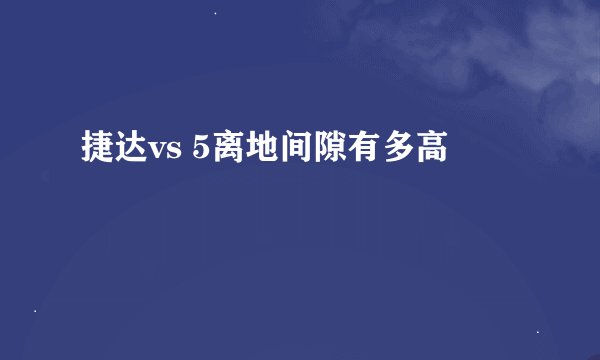 捷达vs 5离地间隙有多高