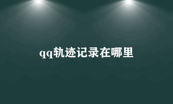 qq轨迹记录在哪里