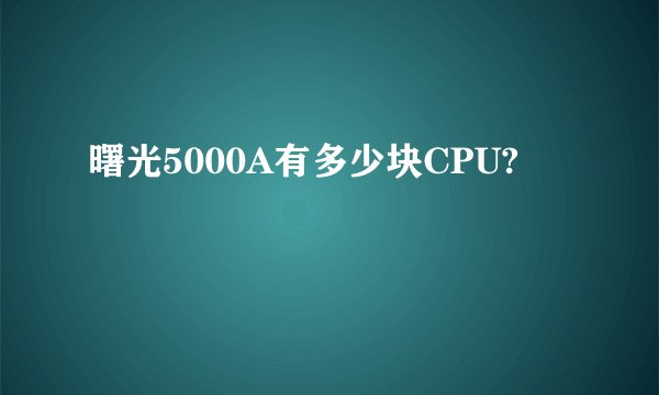 曙光5000A有多少块CPU?