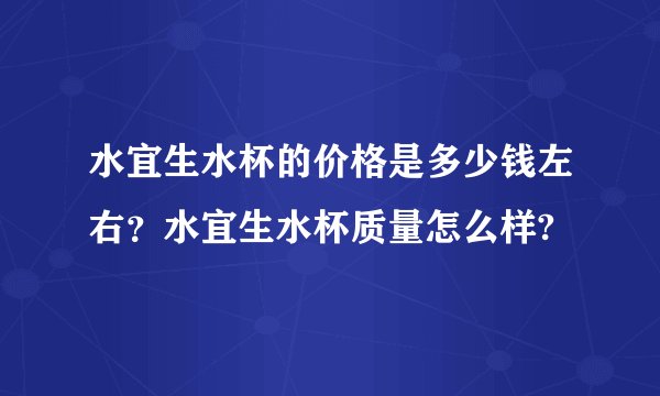 水宜生水杯的价格是多少钱左右？水宜生水杯质量怎么样?