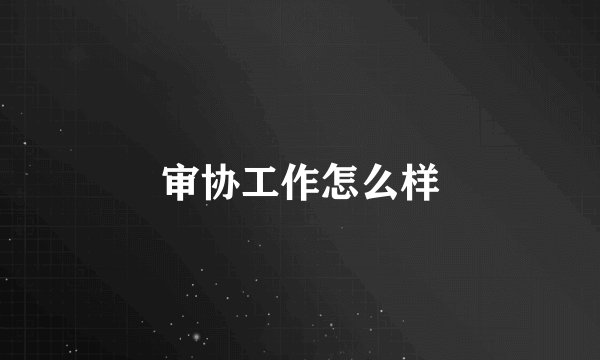 审协工作怎么样