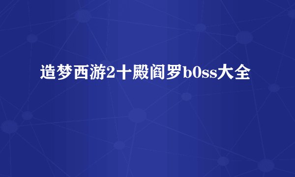 造梦西游2十殿阎罗b0ss大全