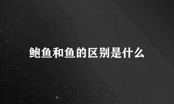 鲍鱼和鱼的区别是什么