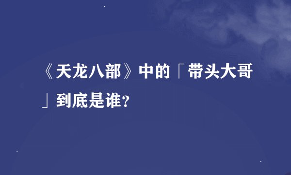 《天龙八部》中的「带头大哥」到底是谁？