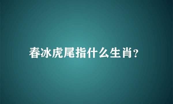 春冰虎尾指什么生肖？