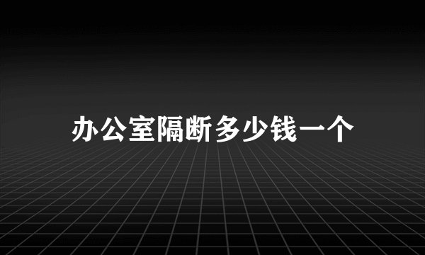 办公室隔断多少钱一个