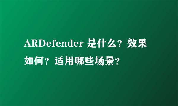 ARDefender 是什么？效果如何？适用哪些场景？