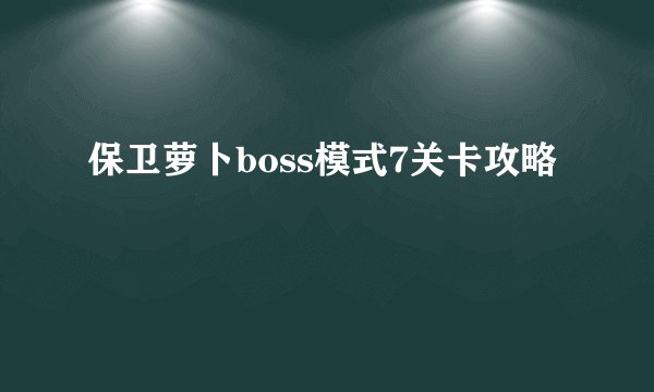 保卫萝卜boss模式7关卡攻略