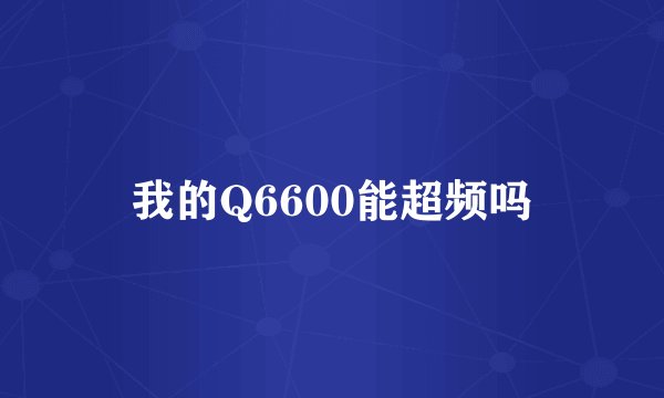 我的Q6600能超频吗