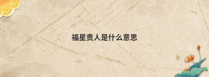 福星是什么意思,福星贵人在八字中的作用