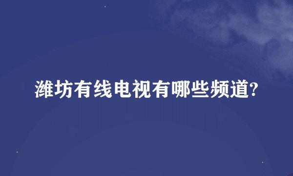 潍坊有线电视有哪些频道?