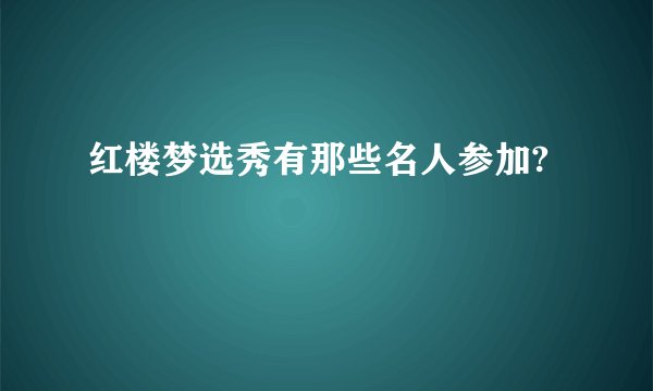 红楼梦选秀有那些名人参加?