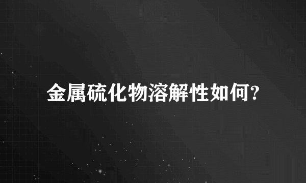 金属硫化物溶解性如何?