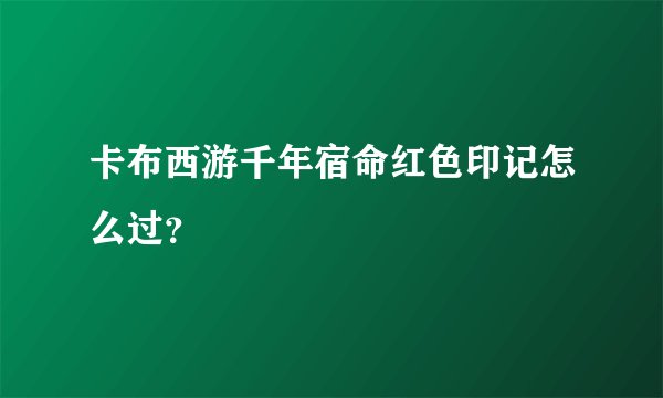 卡布西游千年宿命红色印记怎么过？