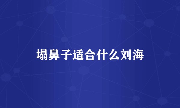 塌鼻子适合什么刘海