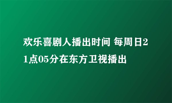 欢乐喜剧人播出时间 每周日21点05分在东方卫视播出