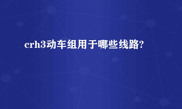 crh3动车组用于哪些线路?