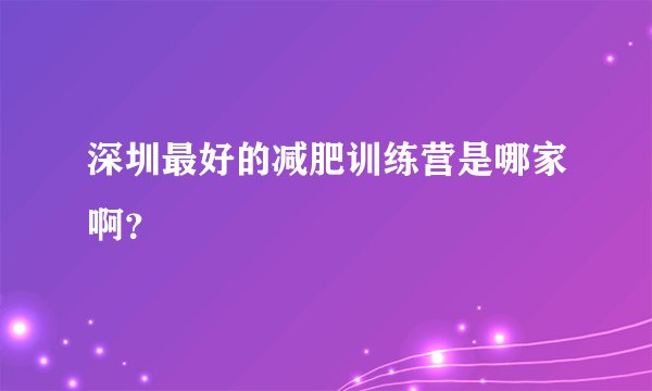 深圳最好的减肥训练营是哪家啊？