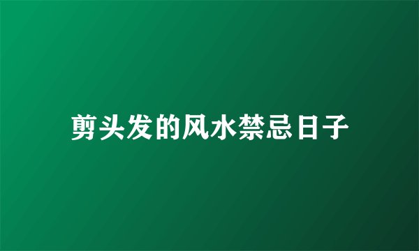 剪头发的风水禁忌日子