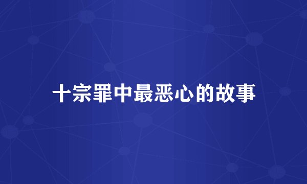 十宗罪中最恶心的故事