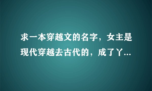 求一本穿越文的名字，女主是现代穿越去古代的，成了丫鬟，后来收了个桃花妖叫做桃之夭夭。。
