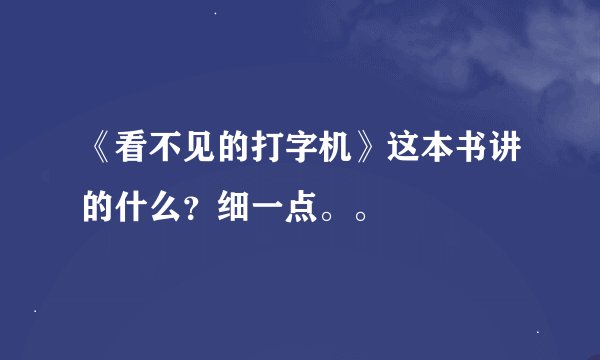 《看不见的打字机》这本书讲的什么？细一点。。
