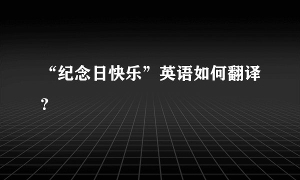 “纪念日快乐”英语如何翻译？
