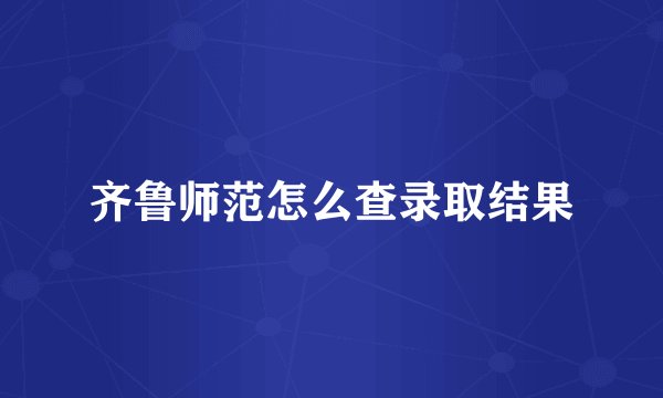 齐鲁师范怎么查录取结果