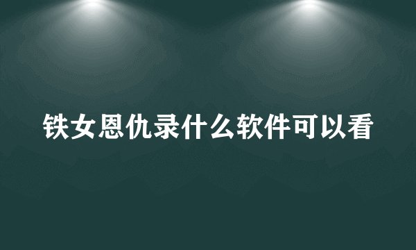 铁女恩仇录什么软件可以看