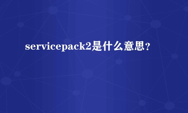 servicepack2是什么意思？