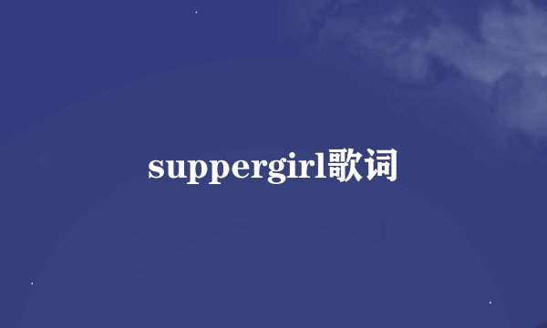 suppergirl歌词