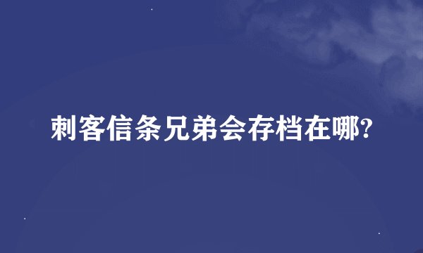 刺客信条兄弟会存档在哪?