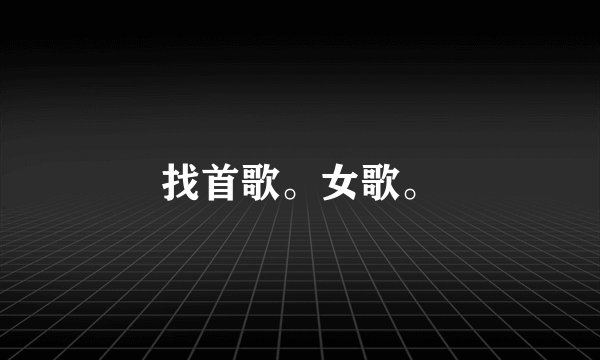 找首歌。女歌。
