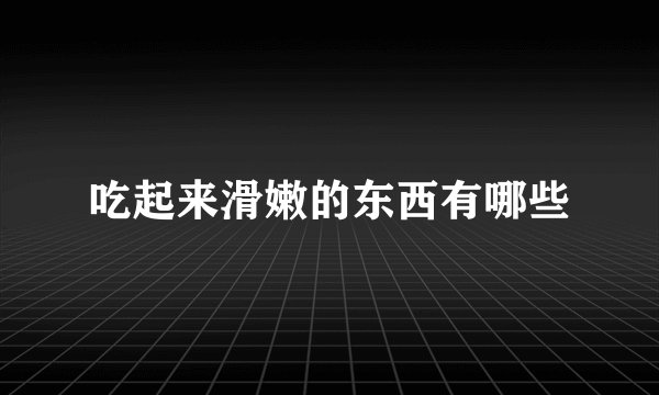 吃起来滑嫩的东西有哪些