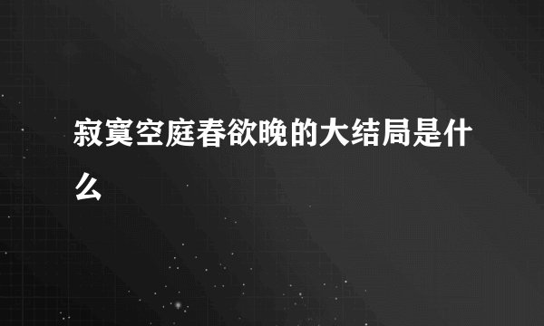 寂寞空庭春欲晚的大结局是什么