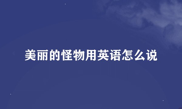 美丽的怪物用英语怎么说
