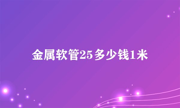 金属软管25多少钱1米
