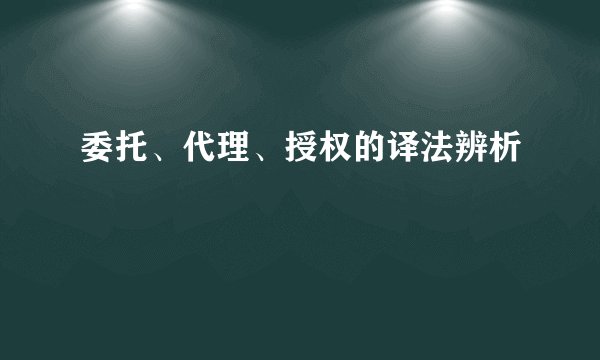 委托、代理、授权的译法辨析