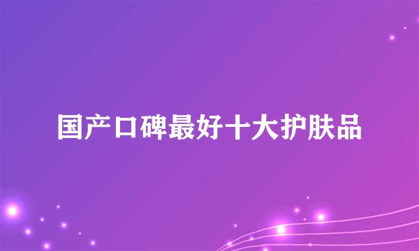 国产口碑最好十大护肤品