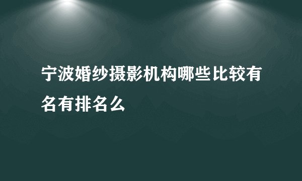 宁波婚纱摄影机构哪些比较有名有排名么