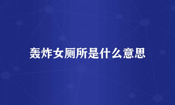 轰炸女厕所是什么意思