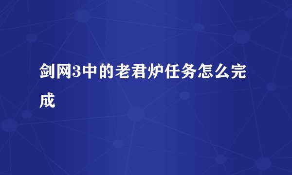 剑网3中的老君炉任务怎么完成