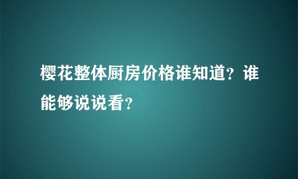 樱花整体厨房价格谁知道？谁能够说说看？