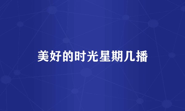 美好的时光星期几播
