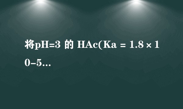 将pH=3 的 HAc(Ka = 1.8×10-5 )和等体积等浓度的 NaOH 溶液混合后,溶液的 pH 约