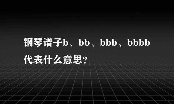钢琴谱子b、bb、bbb、bbbb代表什么意思？