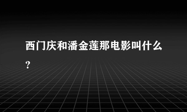 西门庆和潘金莲那电影叫什么?