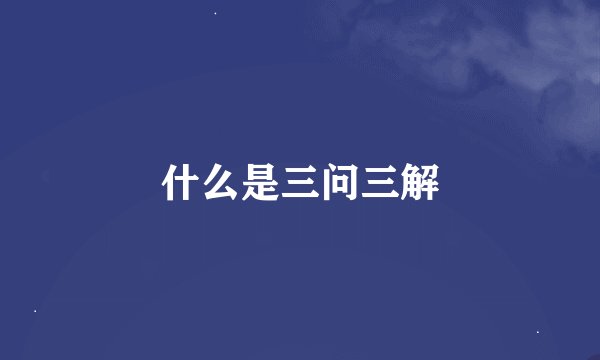 什么是三问三解